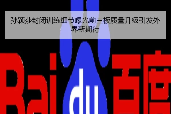 孙颖莎封闭训练细节曝光前三板质量升级引发外界新期待