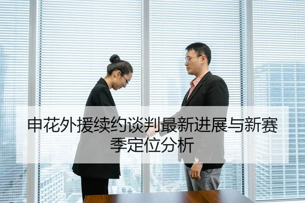 申花外援续约谈判最新进展与新赛季定位分析
