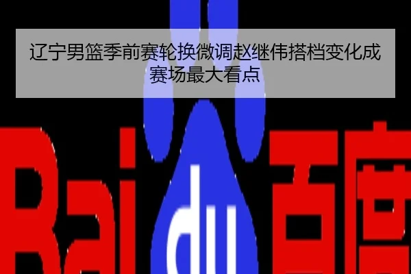 辽宁男篮季前赛轮换微调赵继伟搭档变化成赛场最大看点