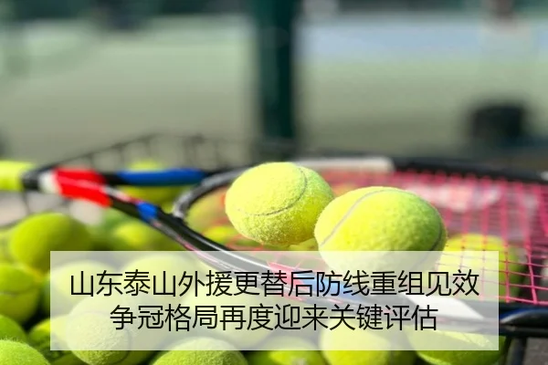 山东泰山外援更替后防线重组见效 争冠格局再度迎来关键评估